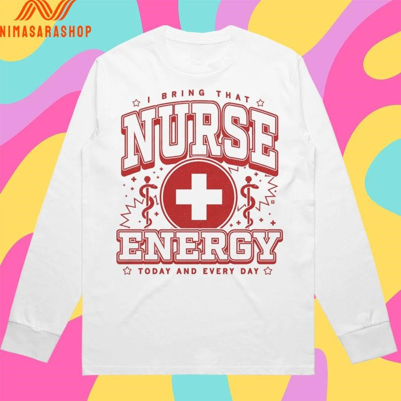I Bring That Nurse Energy Today And Every Day Shirts