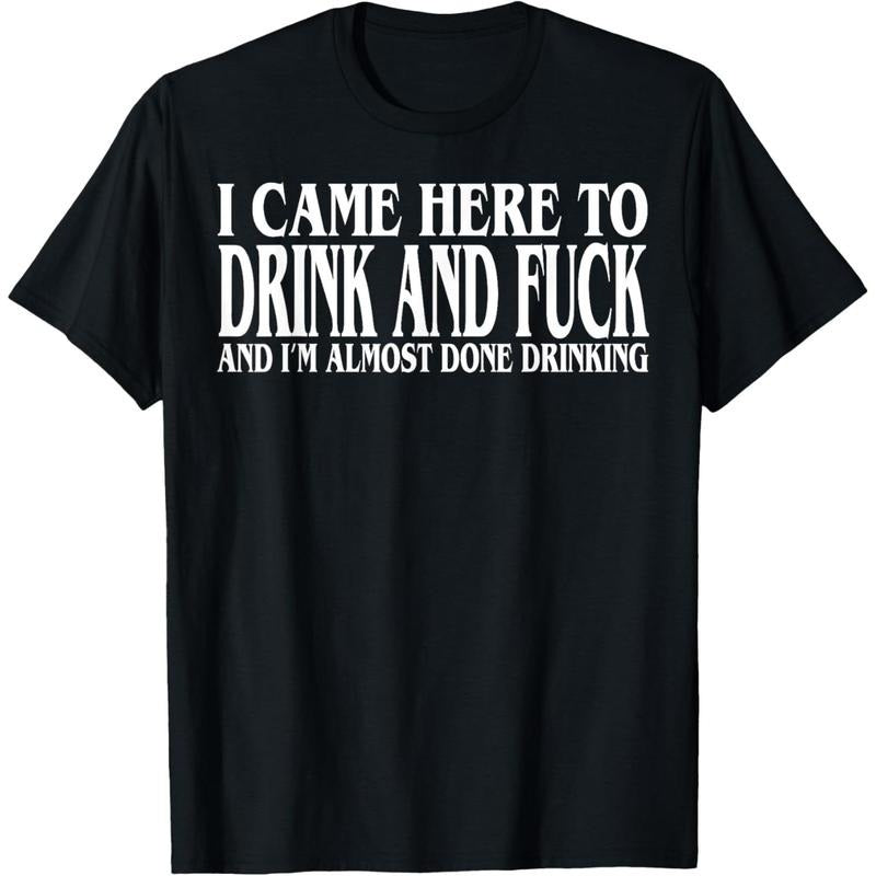I Came Here To Drink And Fuck And I'm Almost Done Drinking T-Shirt Hoodie Sweatshirt | PrintMintTees.com
