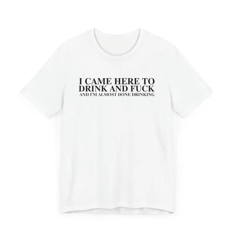 I Came Here To Drink And Fuck And Im Almost Done Drinking Tshirt Cotton Menswear Hoodie Sweatshirt | PrintMintTees.com