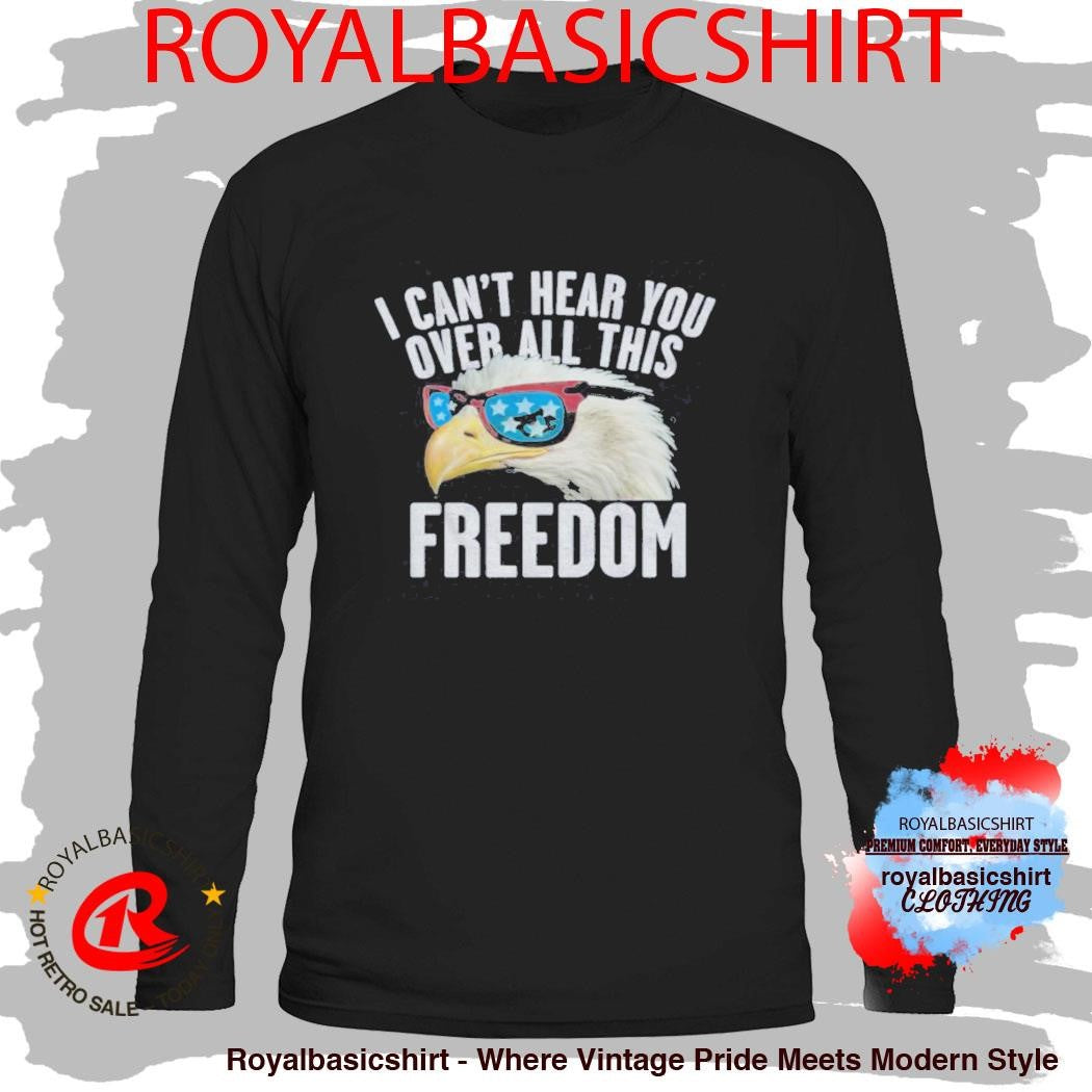 I Can’T Hear You Over All This Freedom T-Shirt