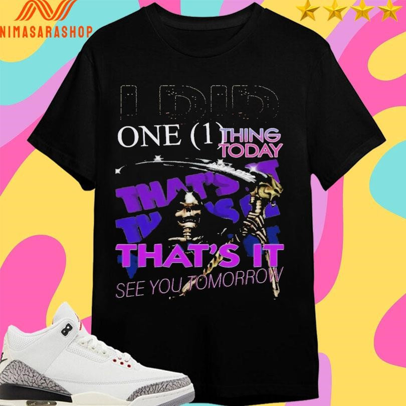 I Did One Thing Today That’s It See You Tomorrow Death Shirts