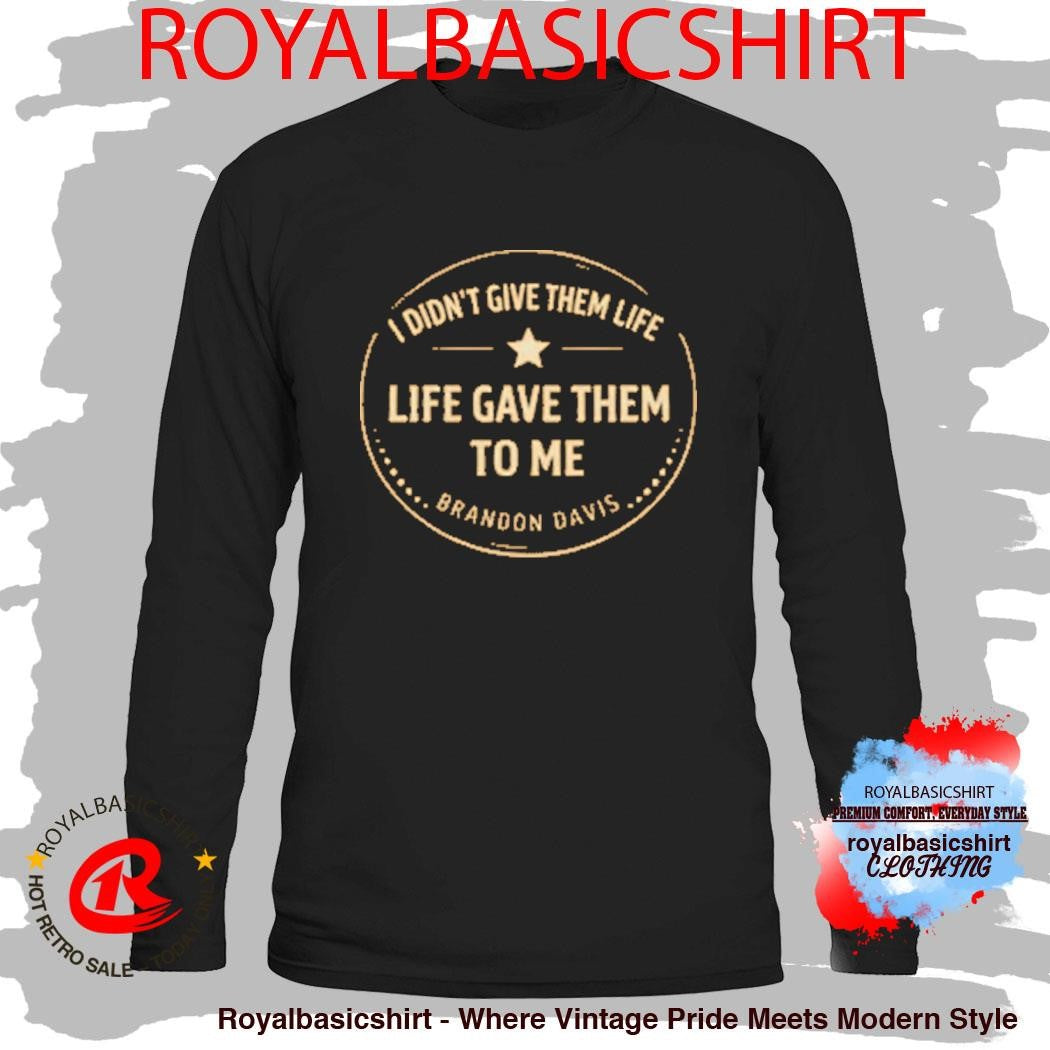 I Didn’t Give Them Life Live Gave Them To Me Brandon Davis Shirt