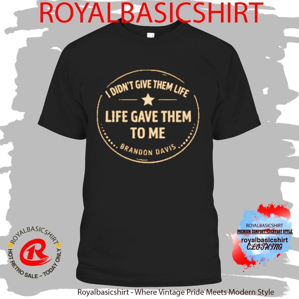 I Didn’t Give Them Life Live Gave Them To Me Brandon Davis Shirt