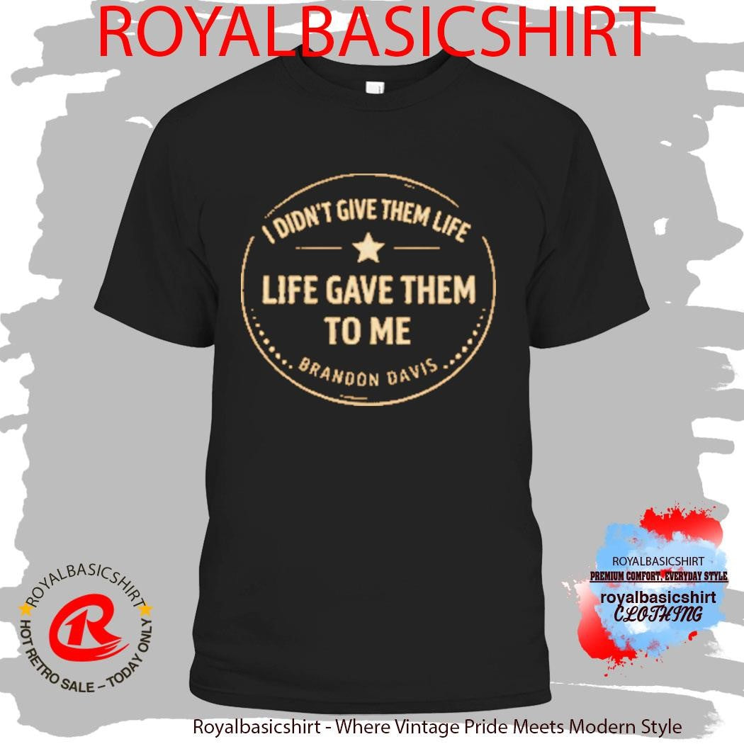 I Didn’t Give Them Life Live Gave Them To Me Brandon Davis Shirt