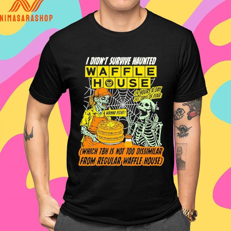 I Didn’t Survive Haunted Waffles House Wanna Fight Which Tbh Is Not Too Dissimilar From Regular Waffle House Zombie And Skeleton Shirts
