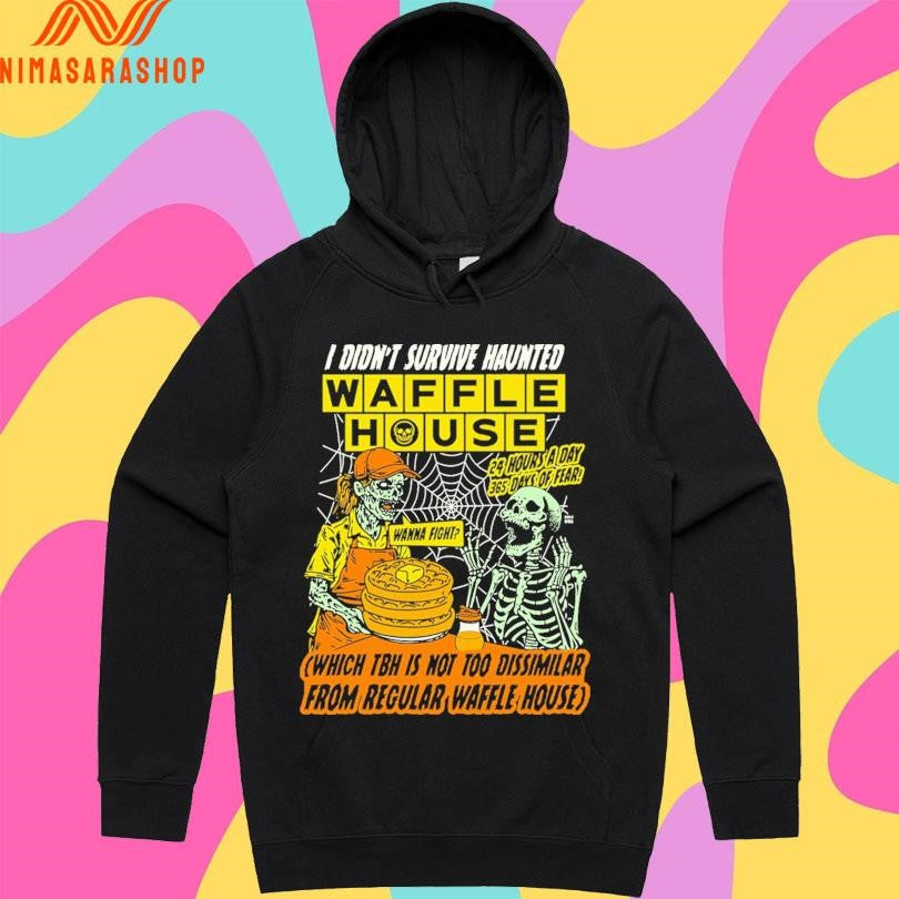 I Didn’t Survive Haunted Waffles House Wanna Fight Which Tbh Is Not Too Dissimilar From Regular Waffle House Zombie And Skeleton Shirts