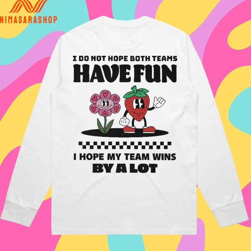 I Do Not Hope Both Teams Have Fun I Hope My Team Wins By A Lot Shirts