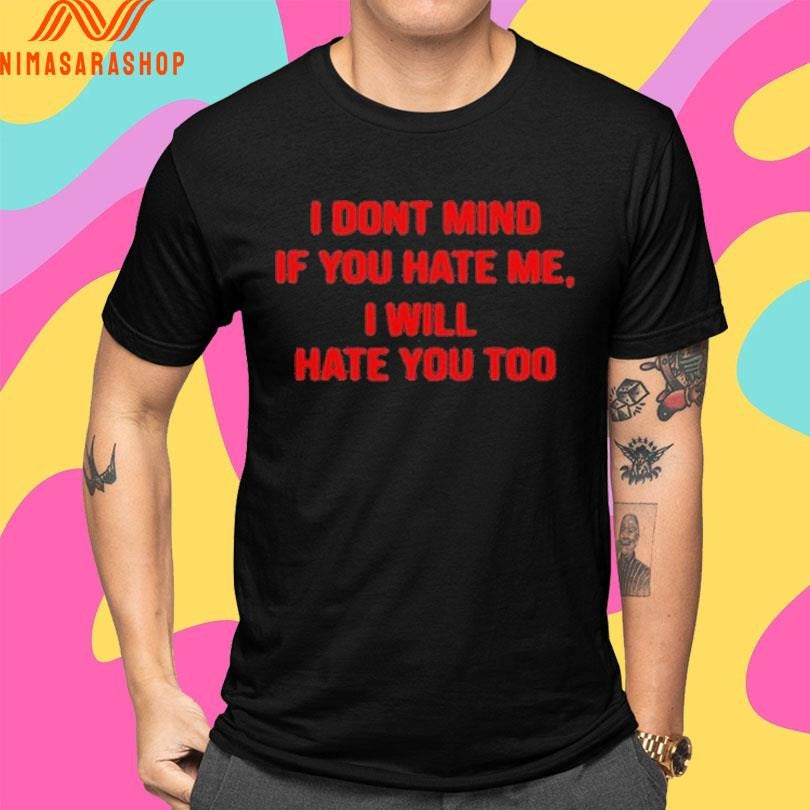 I Dont Mind If You Hate Me , I Will Hate You Too Shirts