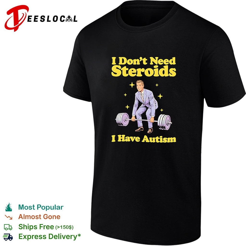 I Don’t Need Steroids I Have Autism weightlifting shirt