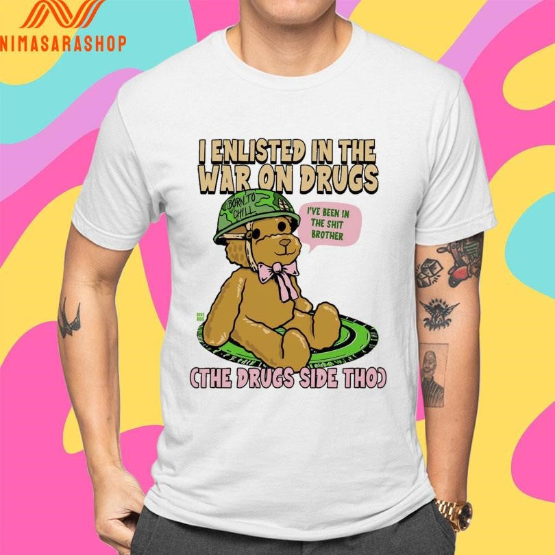 I Enlisted In The War On Drugs Cth Drugs Side Tho I’ve Been In The Shit Brother Shirts