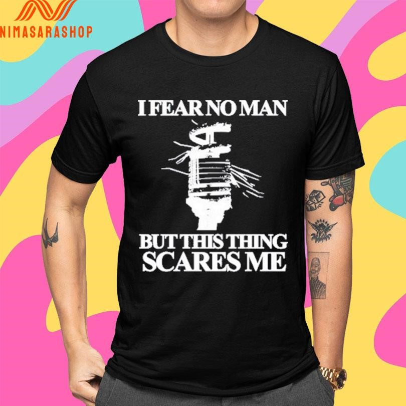 I Fear No Man But This Thing Scares Me Shirts