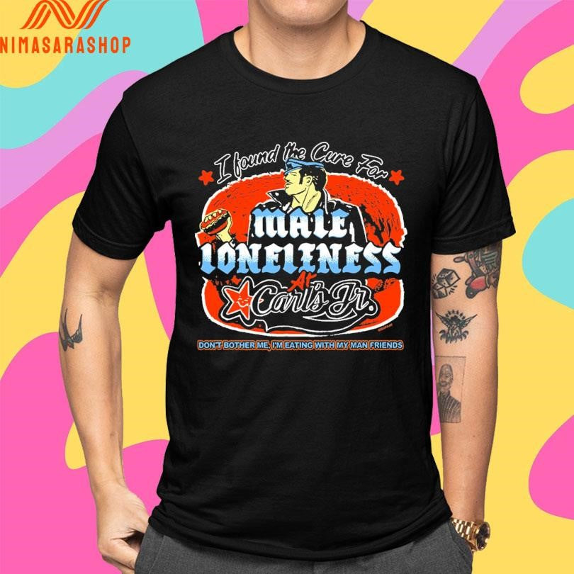 I Found The Cure For Male Loneliness At Carl’s Jr Don’t Bother Me I’m Eating With My Man Friends Shirts