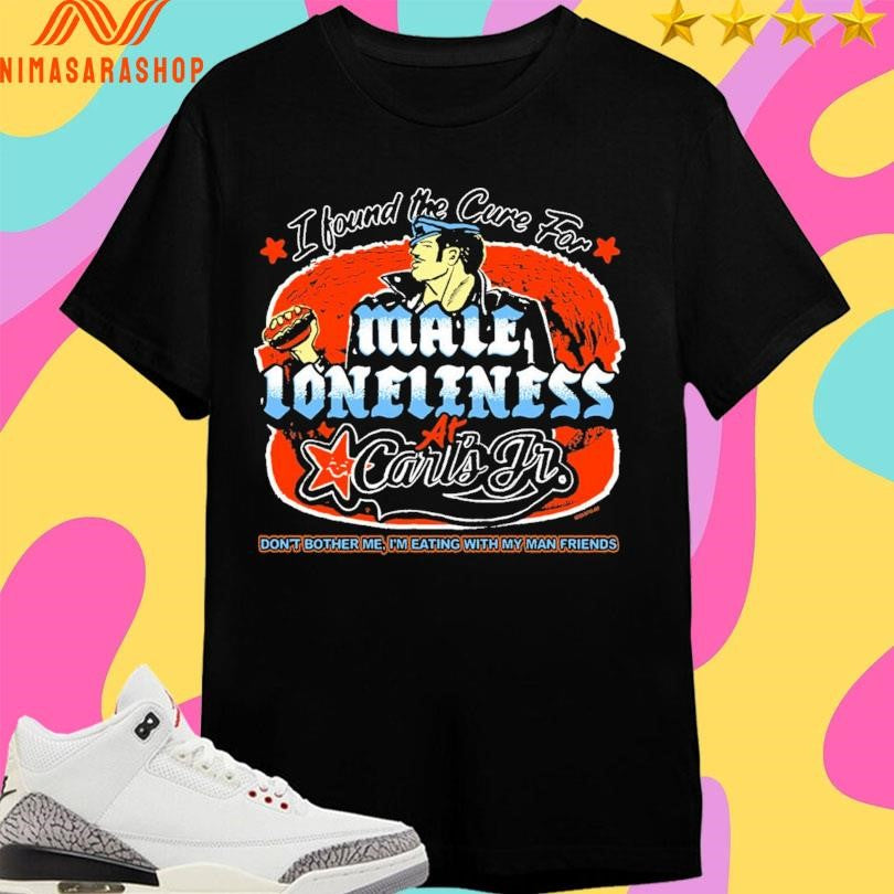 I Found The Cure For Male Loneliness At Carl’s Jr Don’t Bother Me I’m Eating With My Man Friends Shirts