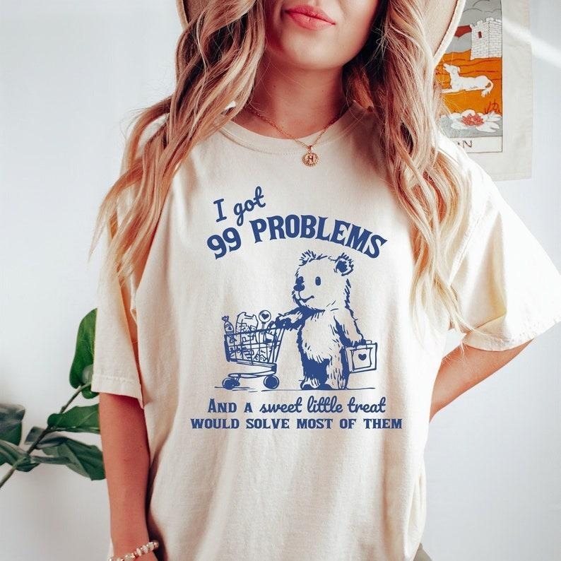 I Got 99 Problems and A Sweet Little Treat Would Solve Most of Them Tshirt, 90s Meme Shirt, Sarcastic Cartoon Tee, Funny...