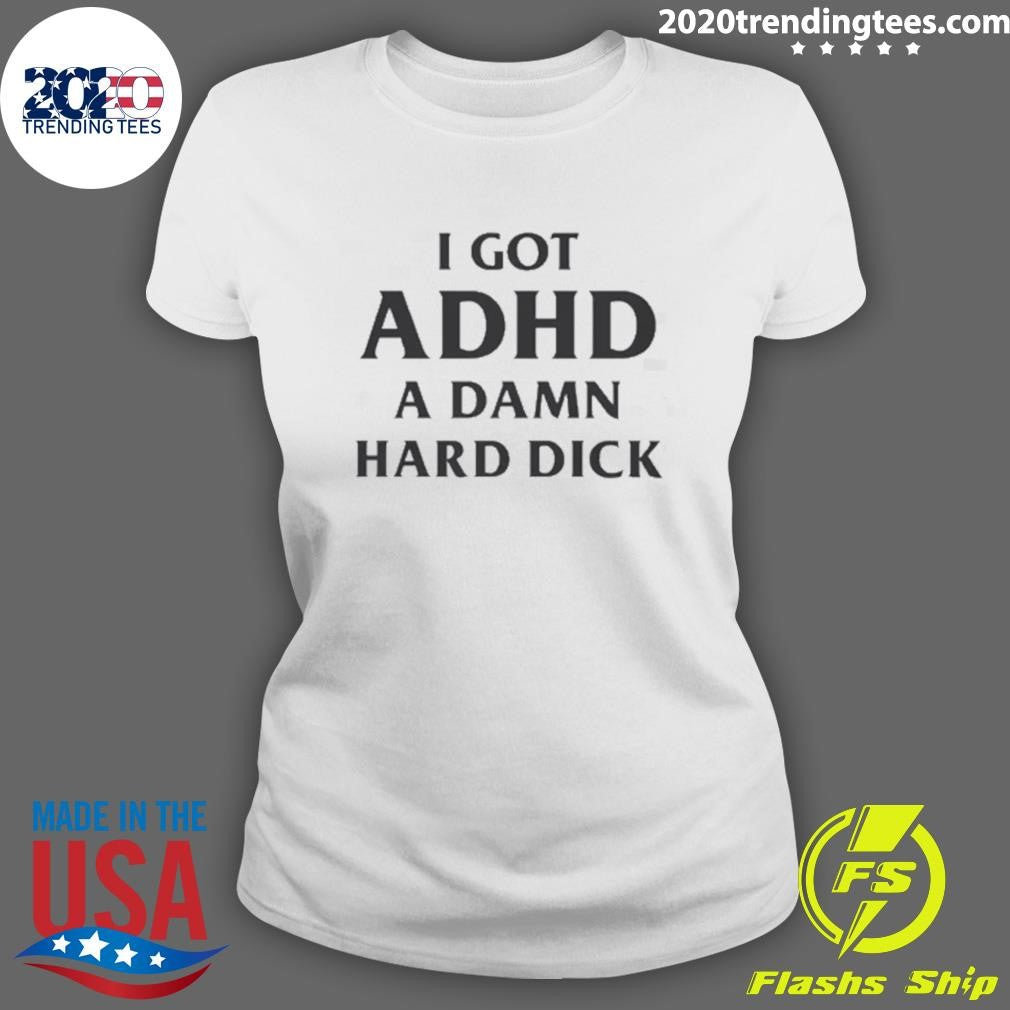 I Got ADHD A Damn Hard Dick Shirt