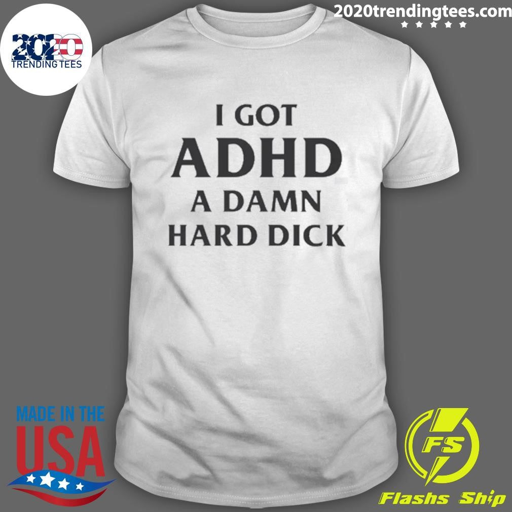 I Got ADHD A Damn Hard Dick Shirt