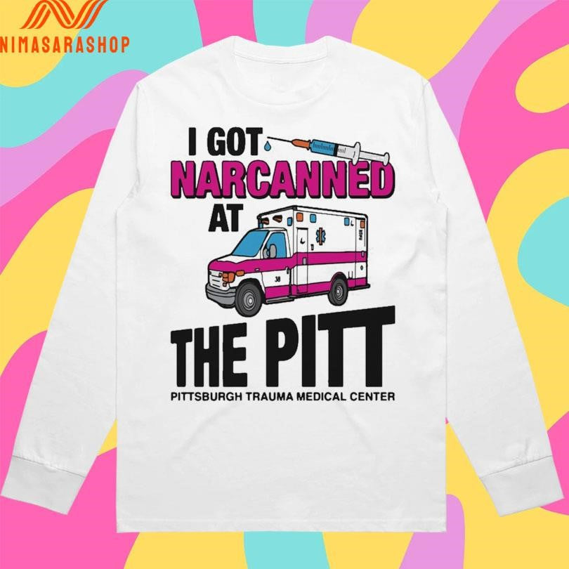 I Got Narcanned At The Pitt Pittsburgh Trauma Medical Center Shirts