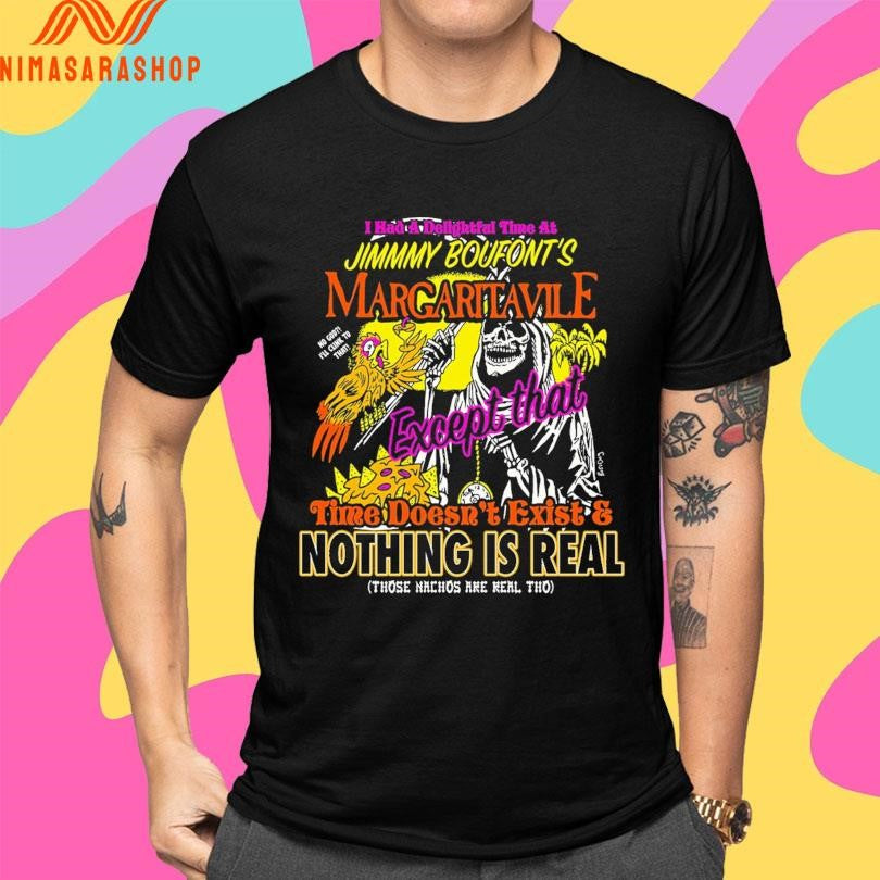 I Had A Delightful Time At Jimmmy Boufont’s Margaritavile Except That Time Doesn’t Exist And Nothing Is Real Those Nachos Are Real Tho Shirts