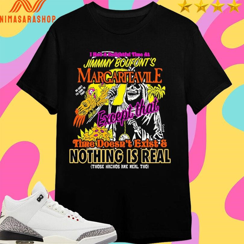 I Had A Delightful Time At Jimmmy Boufont’s Margaritavile Except That Time Doesn’t Exist And Nothing Is Real Those Nachos Are Real Tho Shirts
