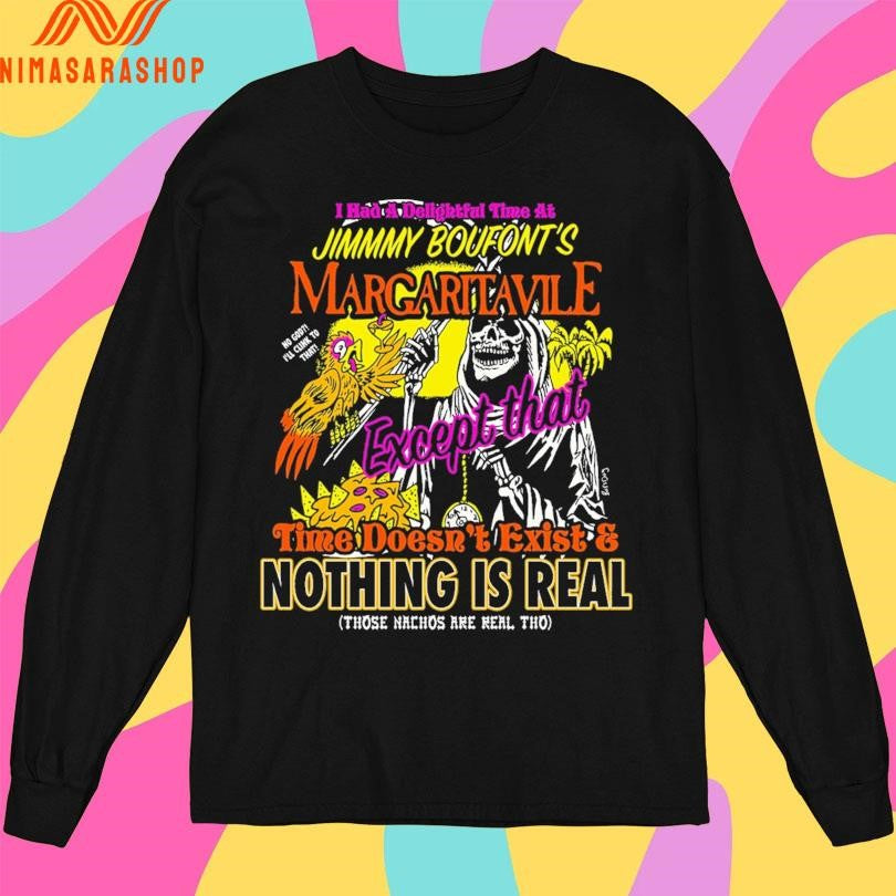 I Had A Delightful Time At Jimmmy Boufont’s Margaritavile Except That Time Doesn’t Exist And Nothing Is Real Those Nachos Are Real Tho Shirts