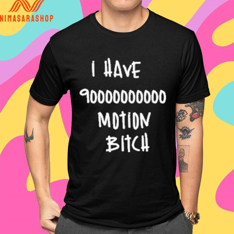 I Have 90000000000 Motion Bitch Shirts