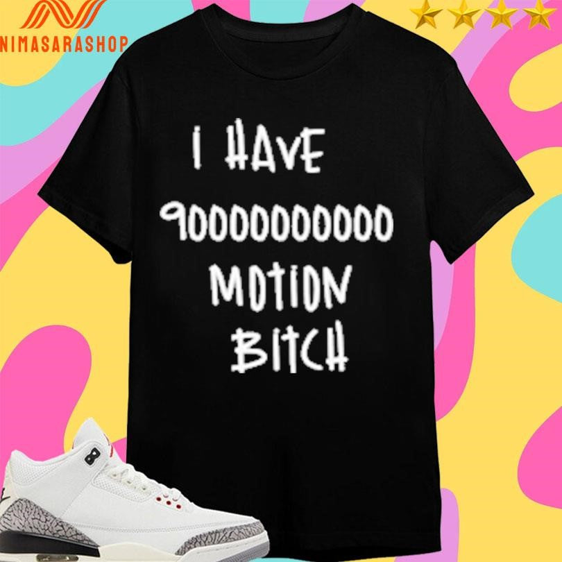 I Have 90000000000 Motion Bitch Shirts