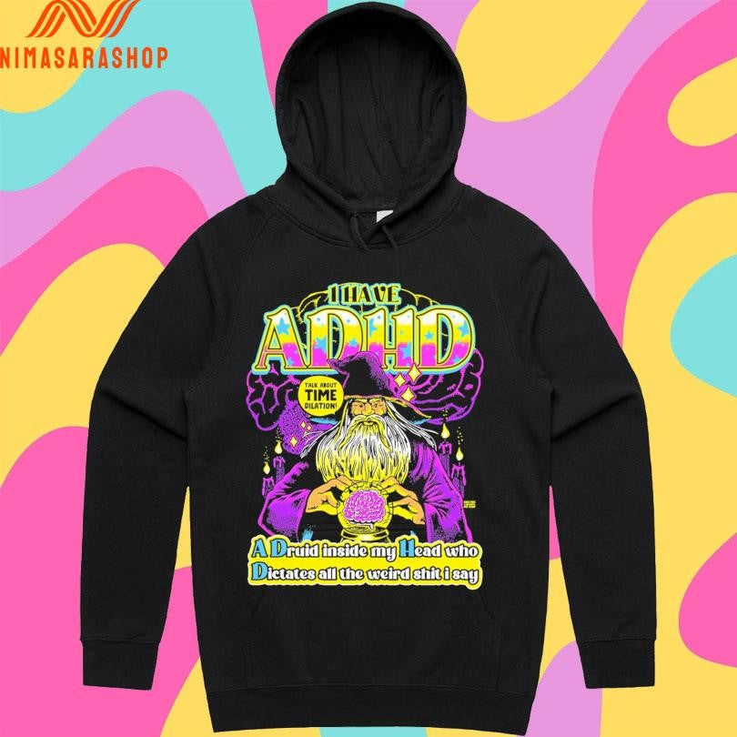 I Have Adhd Wizard A Druid Inside My Head Who Dictates All The Weird Shit I Say Talk About Time Dilation Shirts