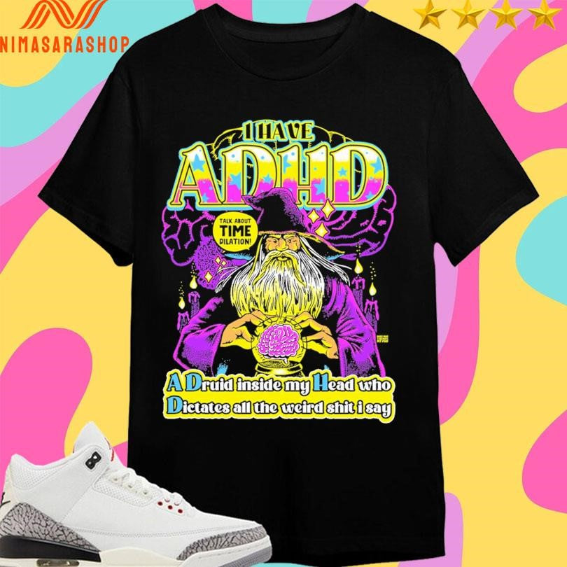 I Have Adhd Wizard A Druid Inside My Head Who Dictates All The Weird Shit I Say Talk About Time Dilation Shirts