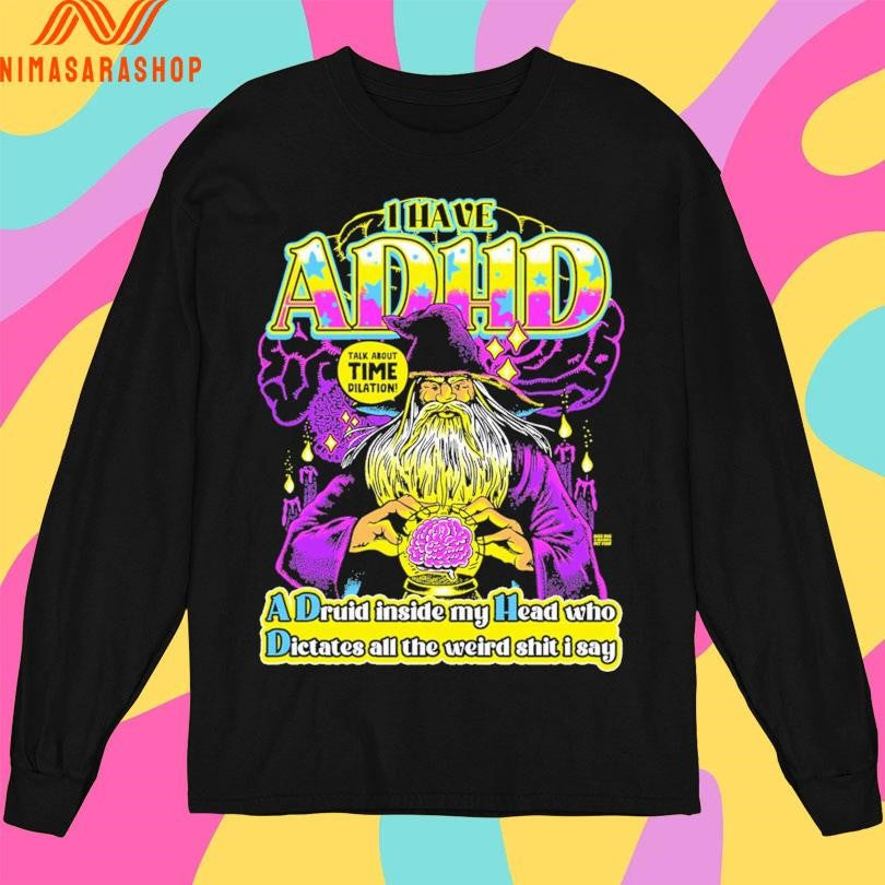 I Have Adhd Wizard A Druid Inside My Head Who Dictates All The Weird Shit I Say Talk About Time Dilation Shirts