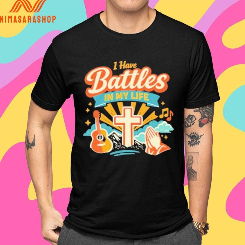 I Have Battles In My Life Shirts