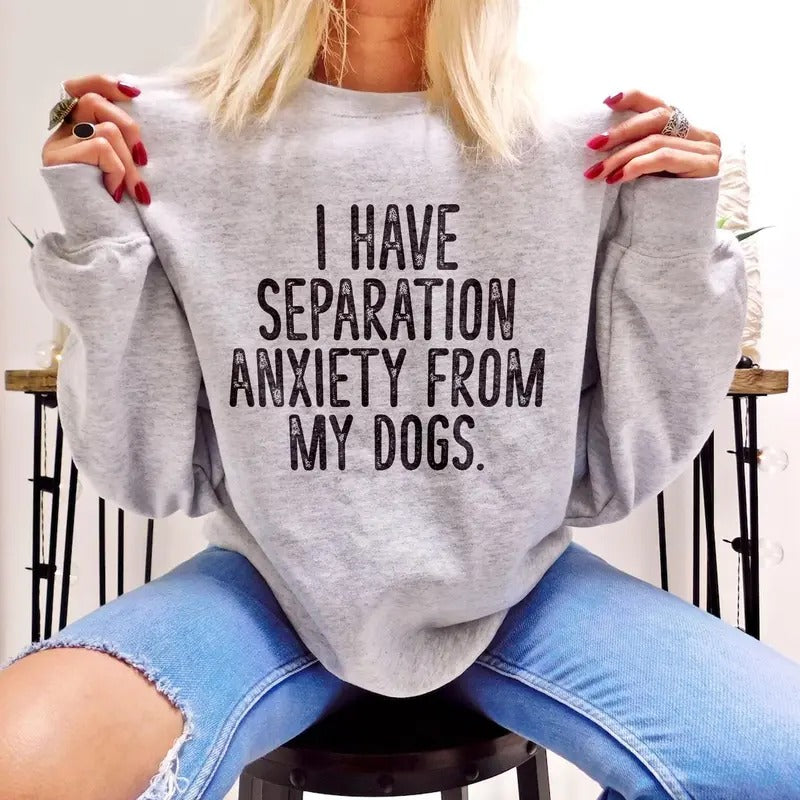 I Have Separation Anxiety From My Dogs Sweatshirt Sweaters Womenswearstyle{n002}2 T-Shirts, Hoodie | PrintMintTees.com