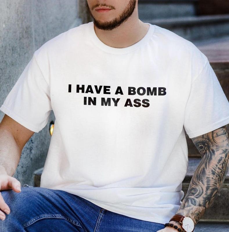 I Have a Bomb in My Ass T-Shirt, Funny Offensive Meme Shirt, Embarrassing Gift, Inappropriate Airport Shirt,, Gift for...