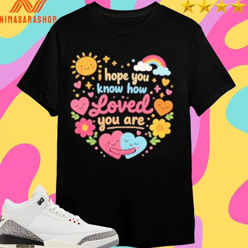 I Hope You Know How Loved You Are Hugging Hearts Shirts