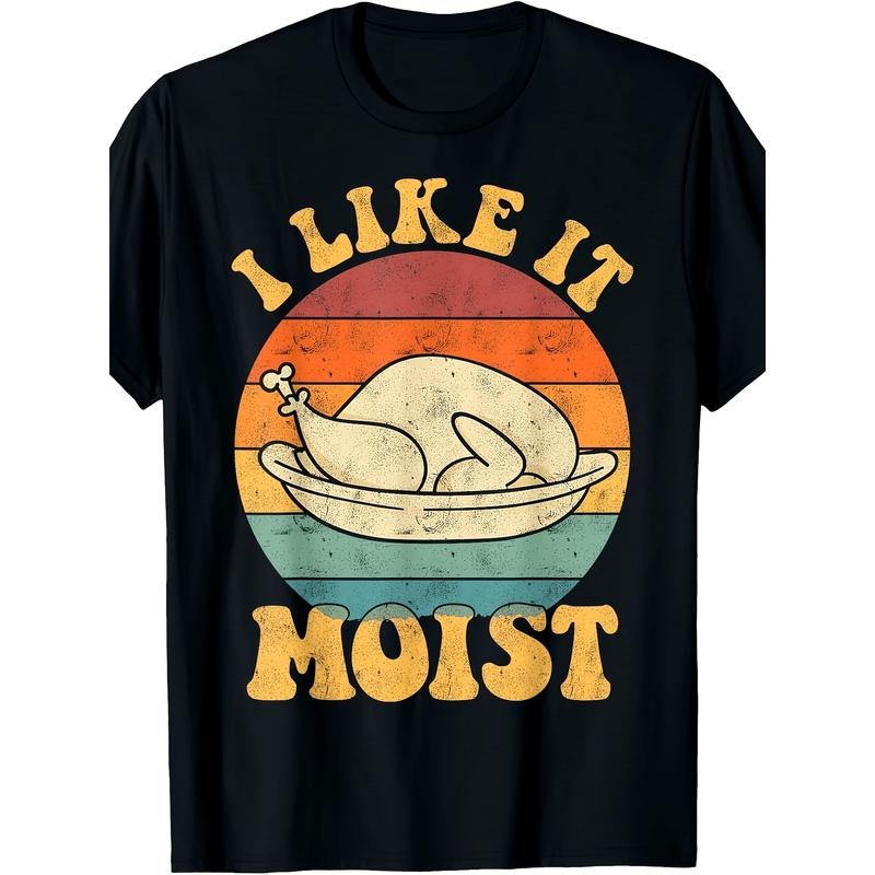 I Like It Moist Funny Thanksgiving Turkey Leg Day Printed T-shirt Comfortable Breathable, Soft, Casual Short Sleeve,...