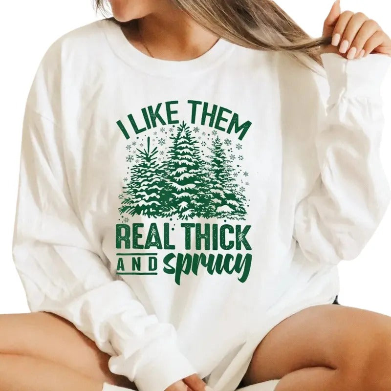 I Like Them Real Thick And Sprucey Sweatshirt , Funny Christmas Sweatshirt Shirt Hoodie | PrintMintTees.com