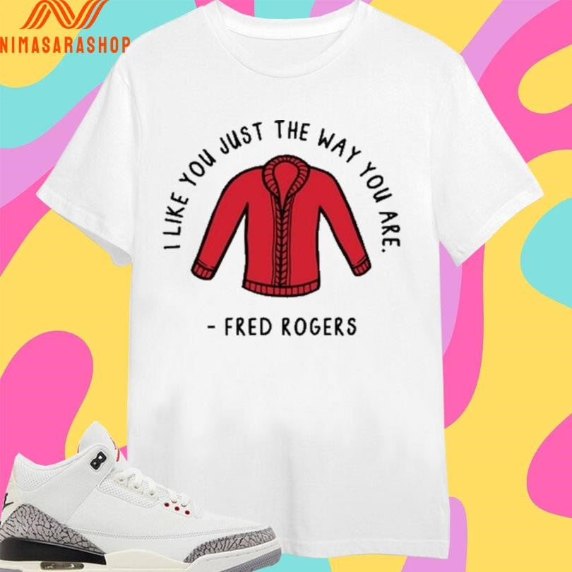 I Like You Just The Way You Are Fred Rogers Shirts