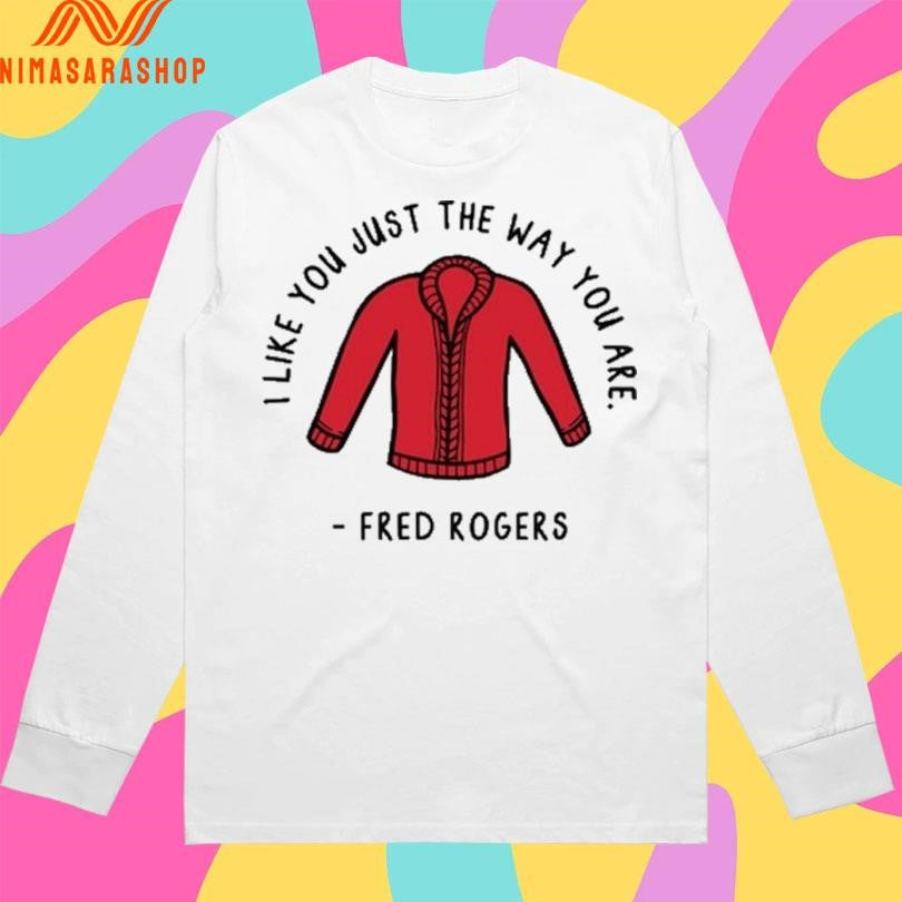I Like You Just The Way You Are Fred Rogers Shirts