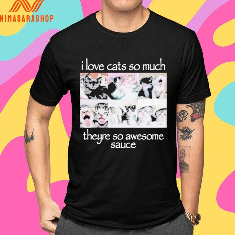 I Love Cats So Much Theyre So Awesome Sauce Shirts