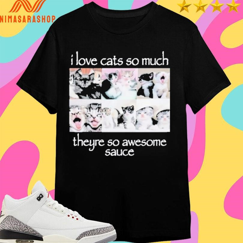 I Love Cats So Much Theyre So Awesome Sauce Shirts
