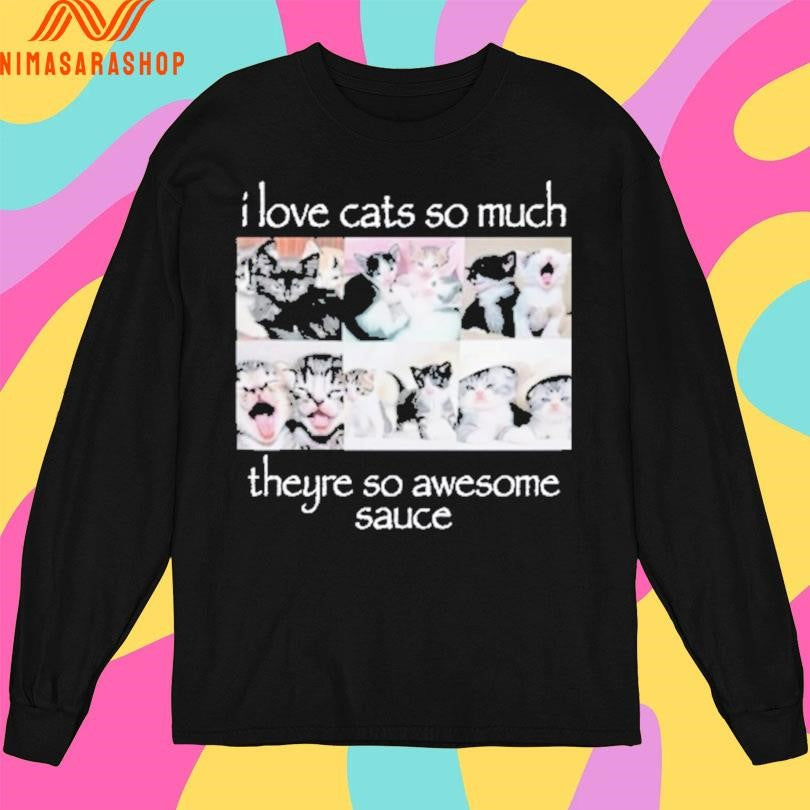 I Love Cats So Much Theyre So Awesome Sauce Shirts
