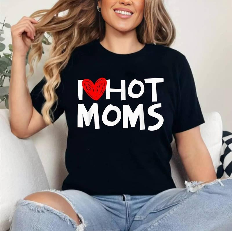 I Love Hot Moms Shirt I Heart Hot Moms Tshirt T-Shirt | Cotton 100%, Crewneck, Top Womenswear Hoodie Sweatshirt