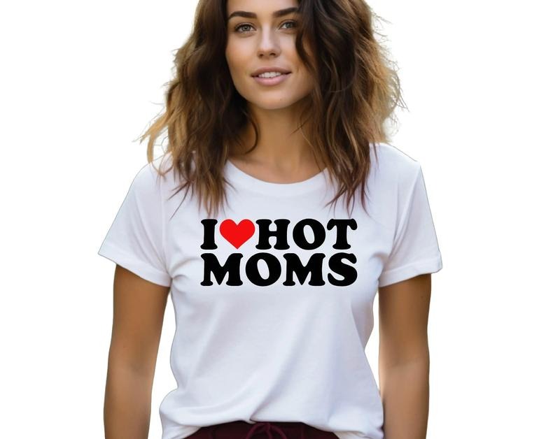 I Love Hot Moms Shirt, Your Mom Shirt, Hot Mom Humor Shirt, Funny Hot Mom Tee, Unisex T-Shirt, Gifts For Mom Mommy From...