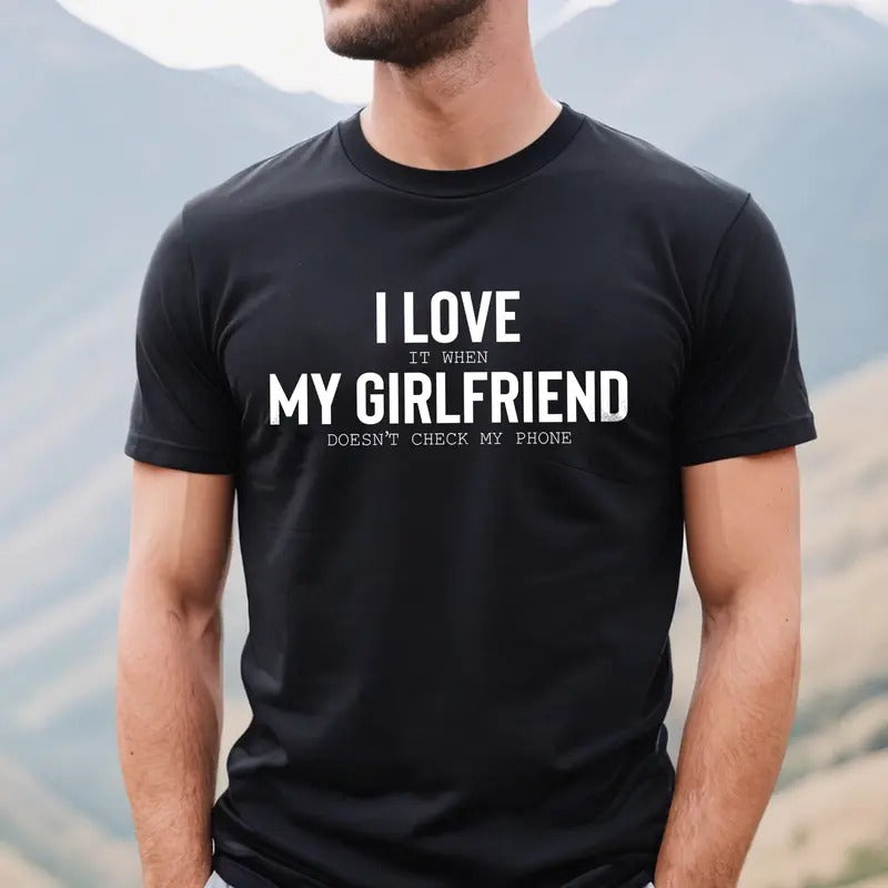 I Love When My Girlfriend Doesn'T Check My Phone I Love My Girlfriend Shirt Funny Shirt Boyfriend Him T-Shirts, Hoodie, Sweatshirt
