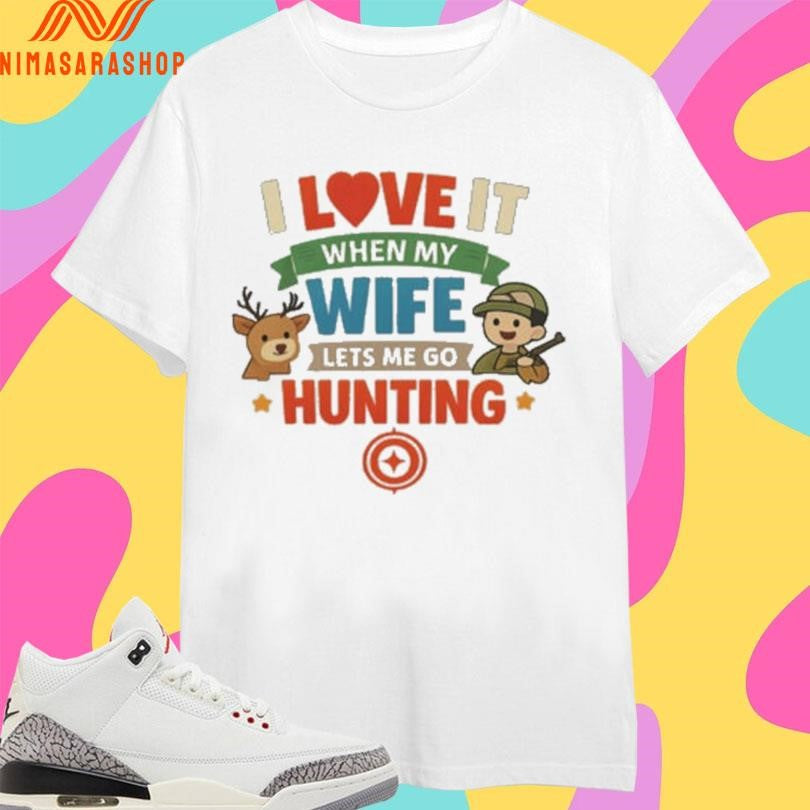 I Love It When My Wife Lets Me Go Hunting Shirts