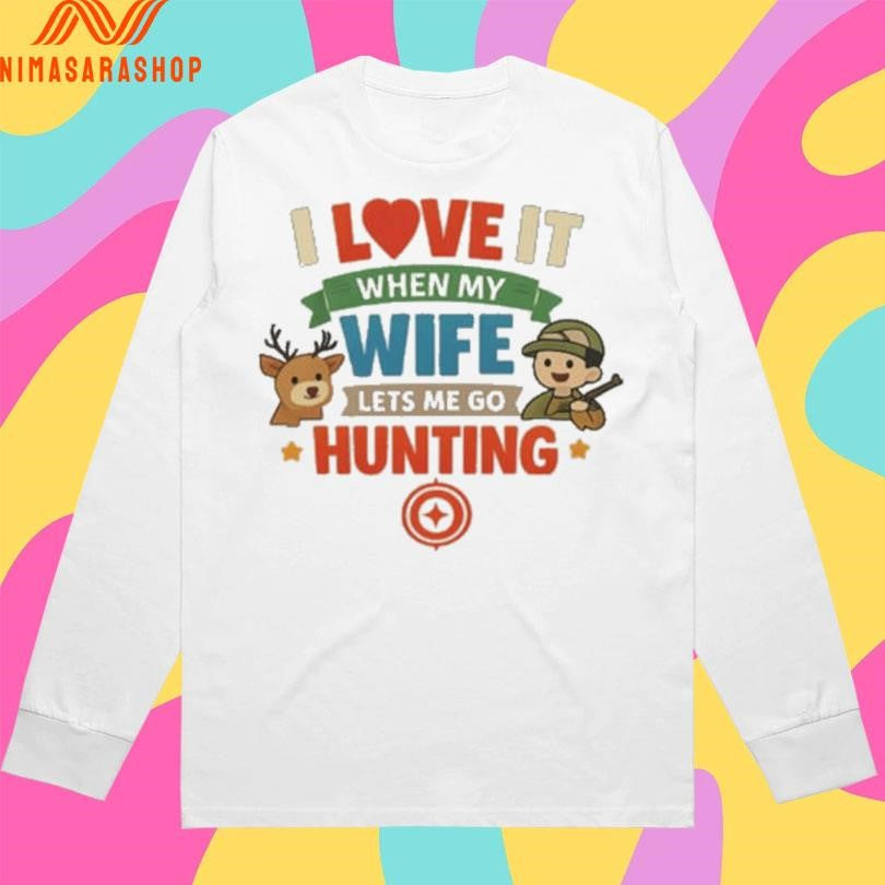 I Love It When My Wife Lets Me Go Hunting Shirts