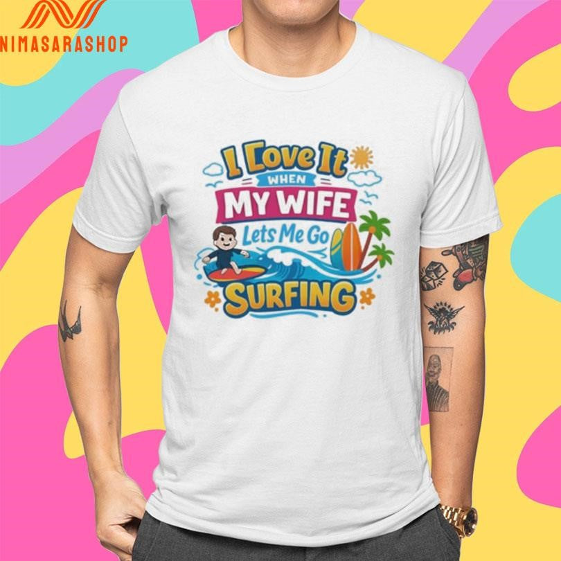 I Love It When My Wife Lets Me Go Surfing Cute Beach Shirts