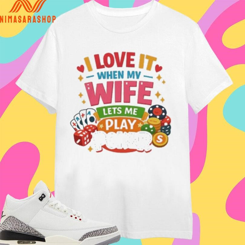 I Love It When My Wife Lets Me Play Poker Shirts