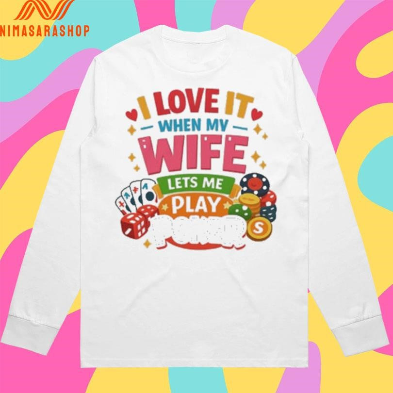 I Love It When My Wife Lets Me Play Poker Shirts