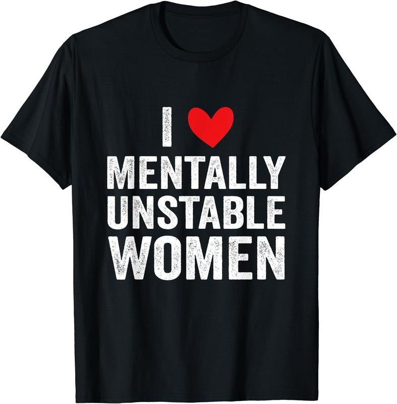 I Love Mentally Unstable Women Funny Ironic Meme T-Shirt | Unisex Cotton Tee, Size S-5XL Hoodie, Sweatshirt