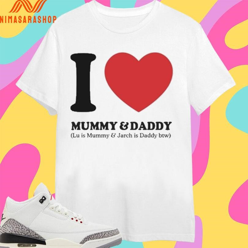 I Love Mummy And Daddy Lu Is Mummy And Jarch Is Daddy Btw Shirts
